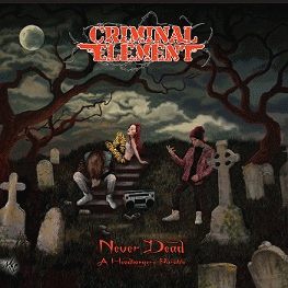 Criminal Element : Never Dead (A Headbanger's Parable)